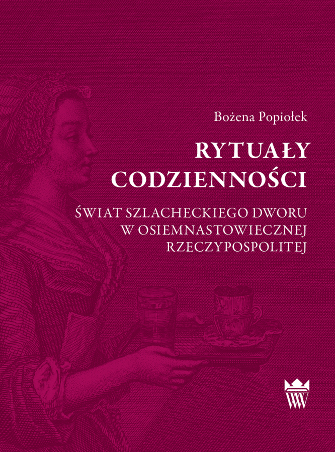 Okładka do książki "Rytuały codzienności. Świat szlacheckiego dworu w osiemnastowiecznej Rzeczypospolitej". Na okładce kobieta w stroju historycznym, która niesie tacę z napojami. 