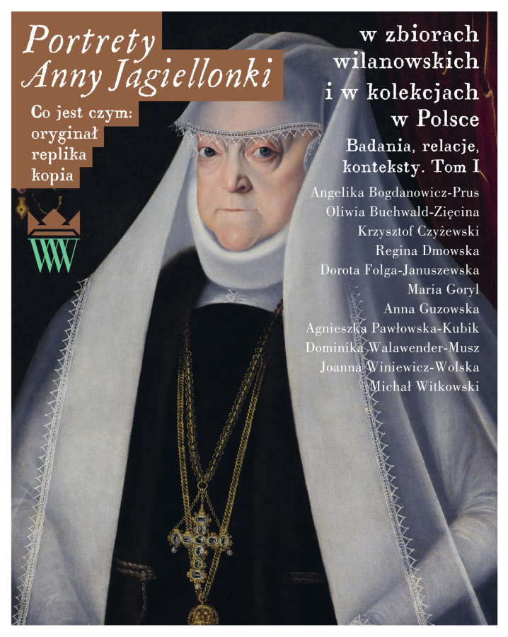 Portrety Anny Jagiellonki w zbiorach wilanowskich i w kolekcjach w Polsce. Badania, relacje, konteksty. Tom I  Kolejna odsłona serii „Co jest czym: oryginał, replika, kopia?” 